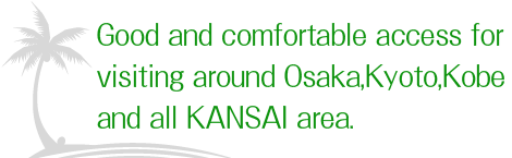 Good and comfortable access for visiting around Osaka,Kyoto,Kobe and all KANSAI area.